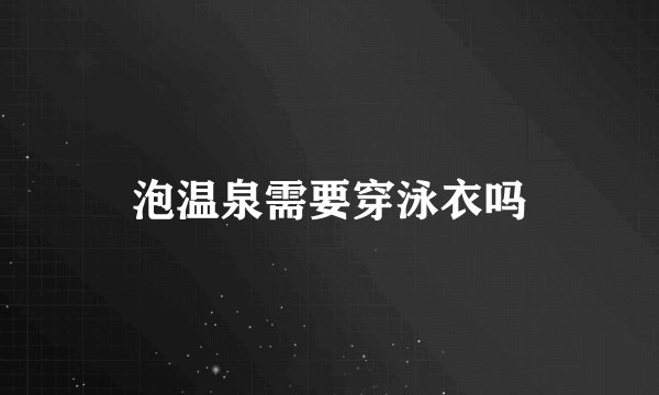 泡温泉需要穿泳衣吗