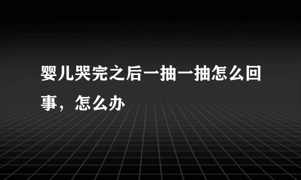 婴儿哭完之后一抽一抽怎么回事，怎么办