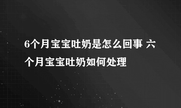 6个月宝宝吐奶是怎么回事 六个月宝宝吐奶如何处理