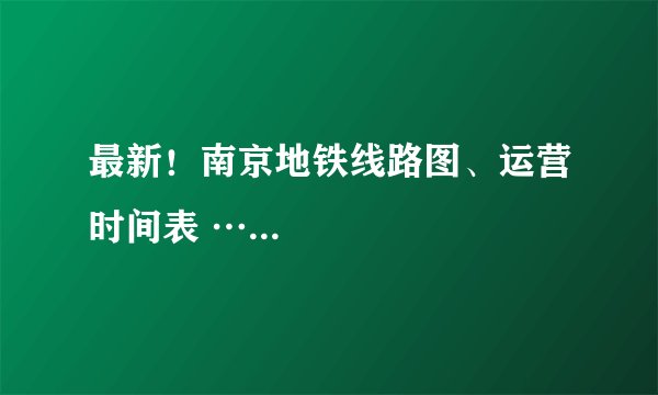 最新!南京地铁线路图、运营时间表 …...
