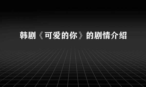 韩剧《可爱的你》的剧情介绍