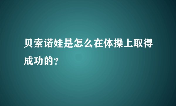 贝索诺娃是怎么在体操上取得成功的？