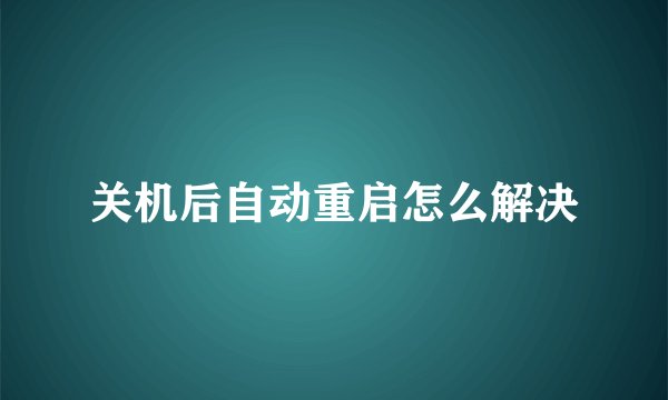 关机后自动重启怎么解决