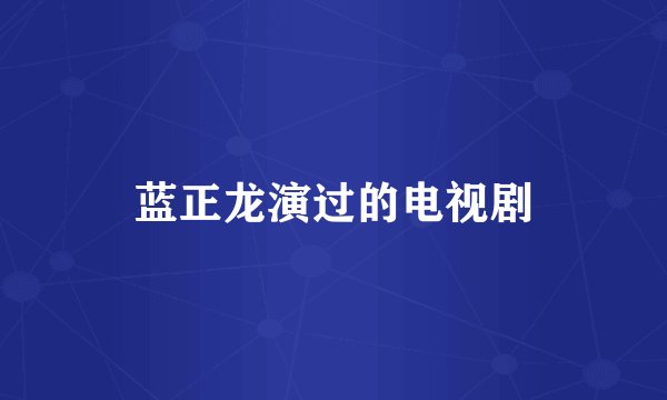 蓝正龙演过的电视剧