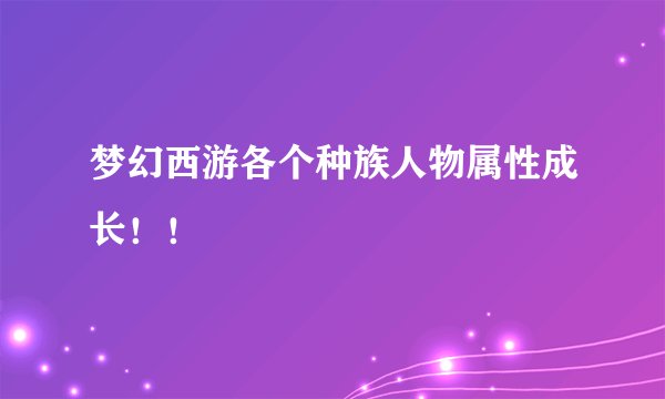 梦幻西游各个种族人物属性成长！！