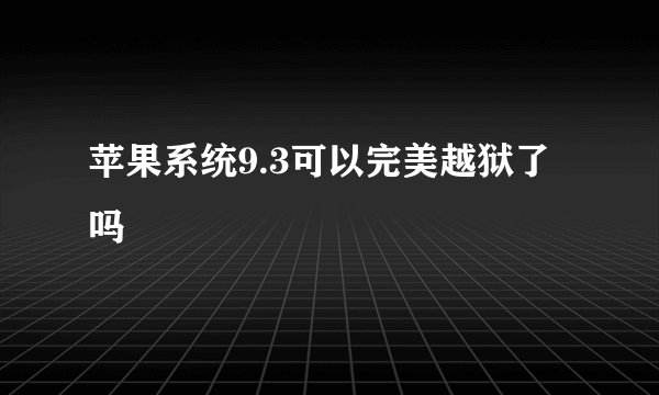 苹果系统9.3可以完美越狱了吗