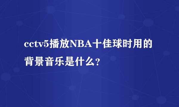 cctv5播放NBA十佳球时用的背景音乐是什么？