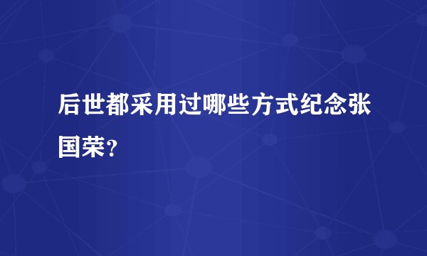 后世都采用过哪些方式纪念张国荣？