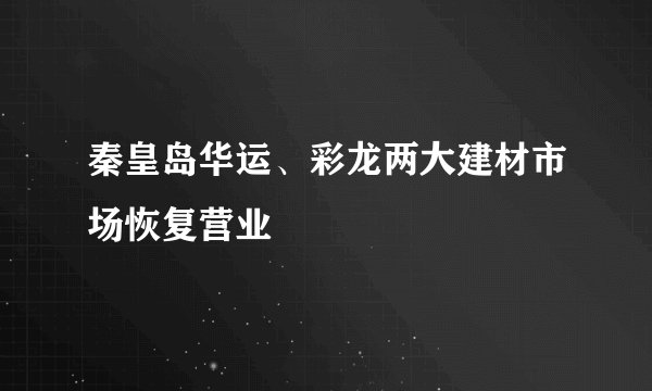 秦皇岛华运、彩龙两大建材市场恢复营业
