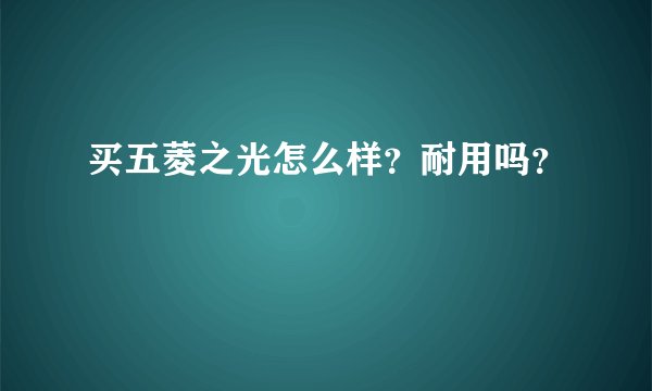 买五菱之光怎么样？耐用吗？
