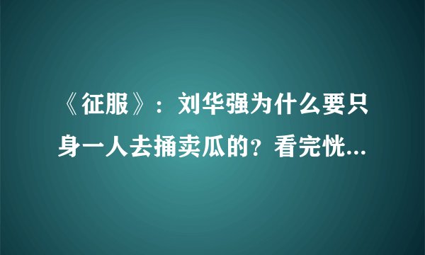 《征服》：刘华强为什么要只身一人去捅卖瓜的？看完恍然大悟！