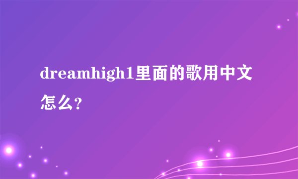 dreamhigh1里面的歌用中文怎么？