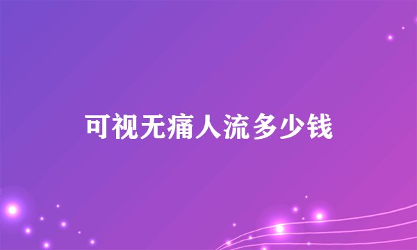 可视无痛人流多少钱