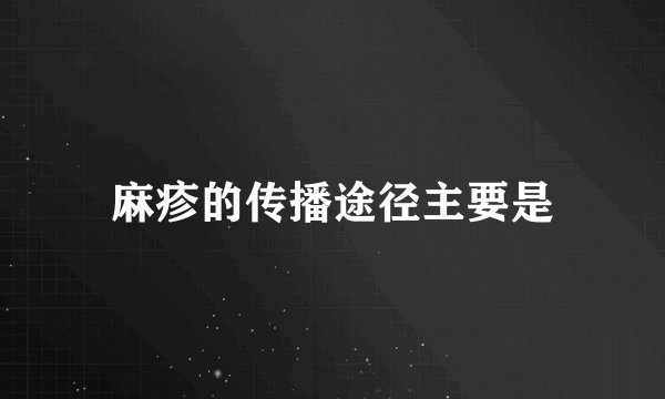 麻疹的传播途径主要是
