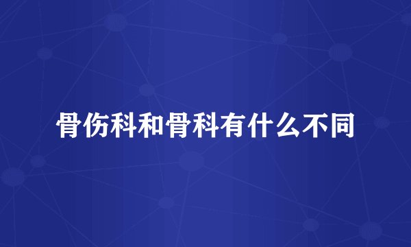 骨伤科和骨科有什么不同