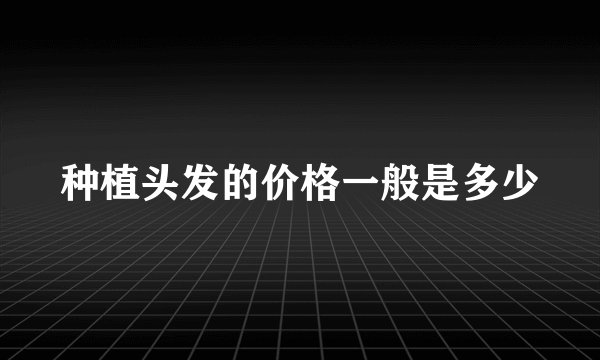 种植头发的价格一般是多少