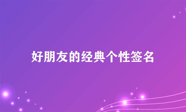 好朋友的经典个性签名