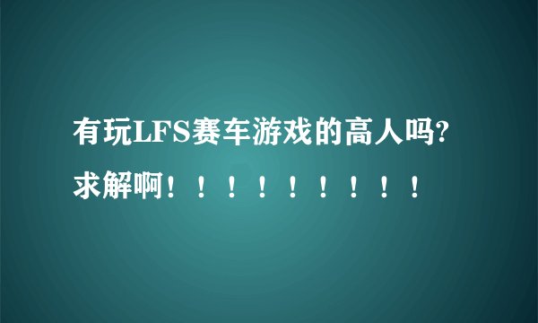 有玩LFS赛车游戏的高人吗?求解啊！！！！！！！！！