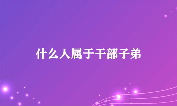 什么人属于干部子弟