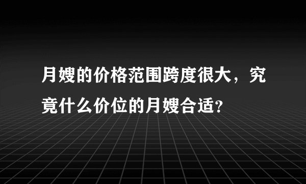 月嫂的价格范围跨度很大，究竟什么价位的月嫂合适？