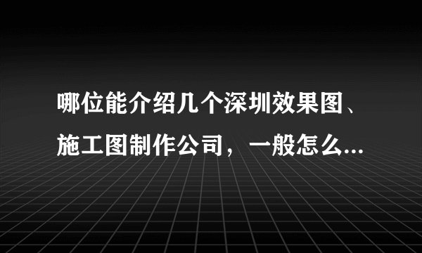 哪位能介绍几个深圳效果图、施工图制作公司，一般怎么收费的？