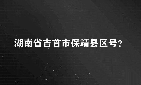 湖南省吉首市保靖县区号？