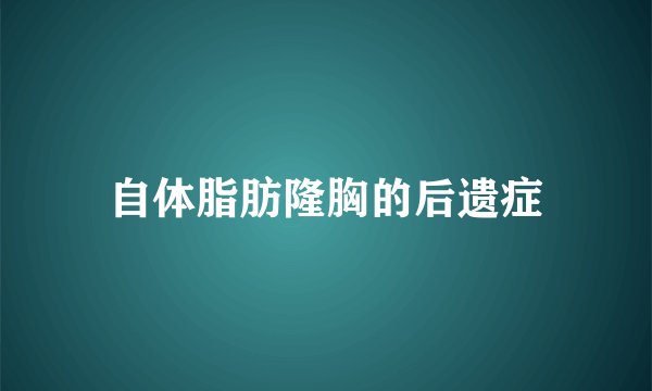 自体脂肪隆胸的后遗症