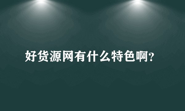 好货源网有什么特色啊？