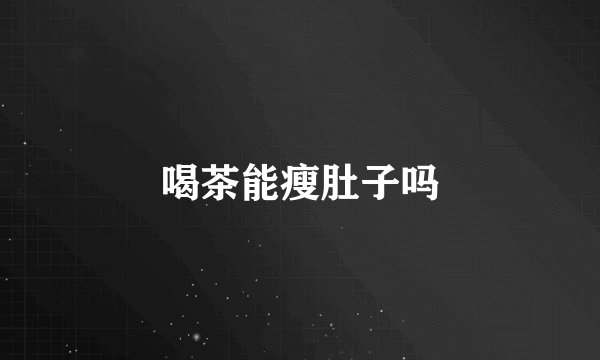 喝茶能瘦肚子吗