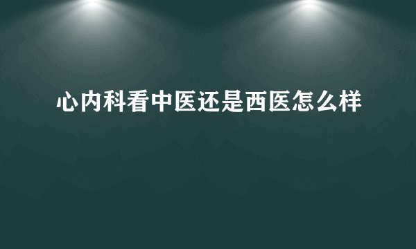 心内科看中医还是西医怎么样