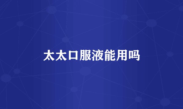 太太口服液能用吗