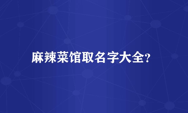麻辣菜馆取名字大全？