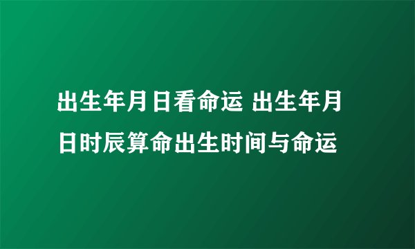 出生年月日看命运 出生年月日时辰算命出生时间与命运