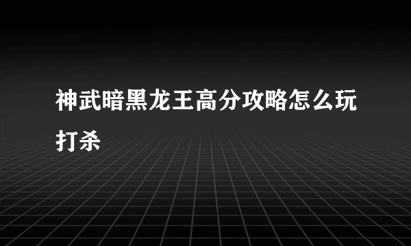 神武暗黑龙王高分攻略怎么玩打杀