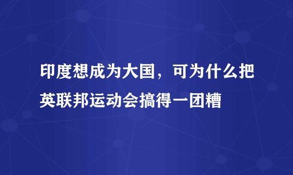 印度想成为大国，可为什么把英联邦运动会搞得一团糟