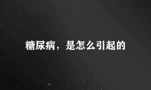 糖尿病，是怎么引起的