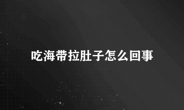 吃海带拉肚子怎么回事