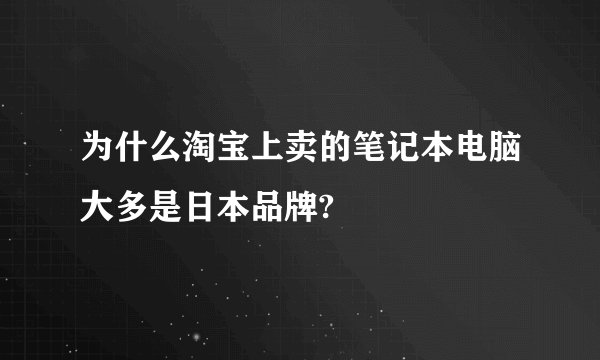 为什么淘宝上卖的笔记本电脑大多是日本品牌?