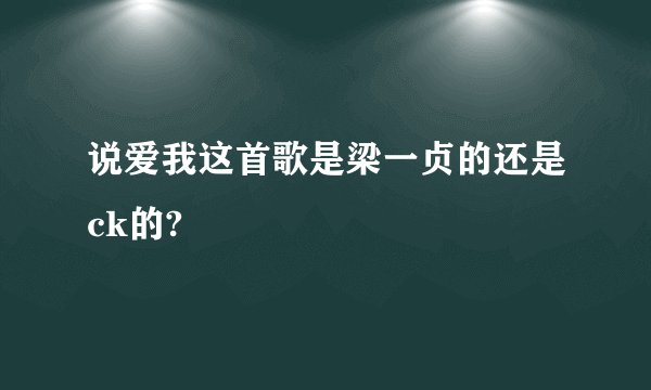 说爱我这首歌是梁一贞的还是ck的?