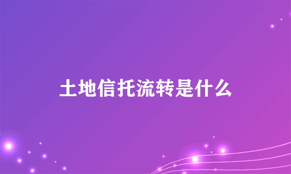 土地信托流转是什么