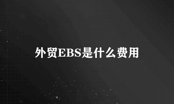 外贸EBS是什么费用