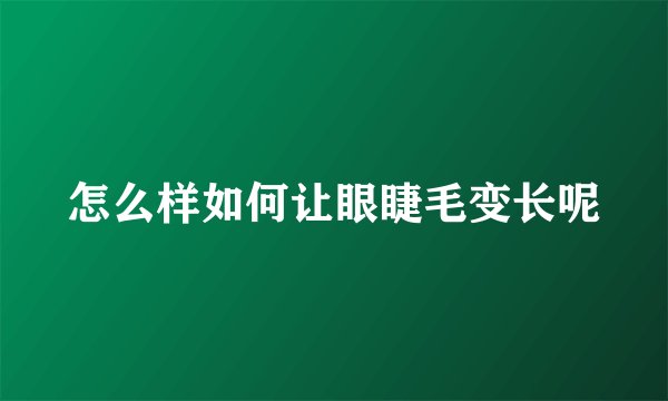 怎么样如何让眼睫毛变长呢