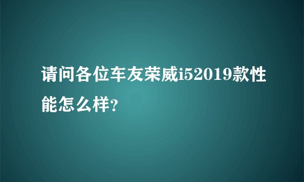 请问各位车友荣威i52019款性能怎么样？