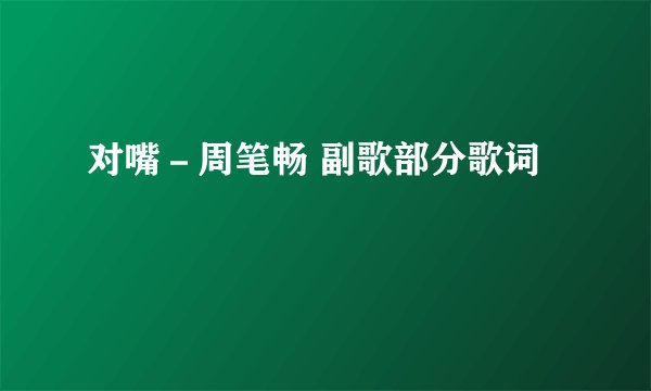 对嘴－周笔畅 副歌部分歌词