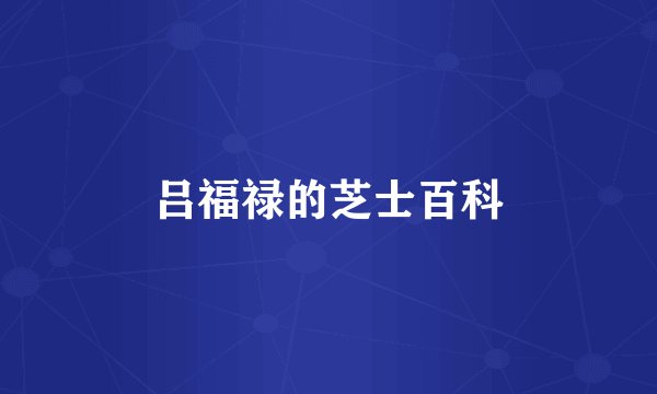 吕福禄的芝士百科