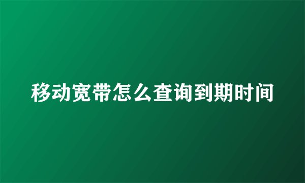 移动宽带怎么查询到期时间