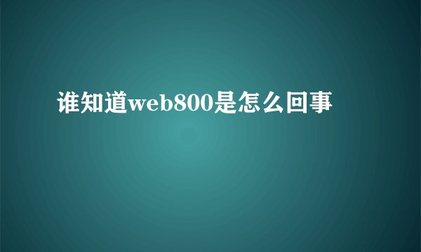 谁知道web800是怎么回事