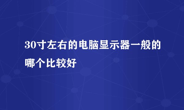 30寸左右的电脑显示器一般的哪个比较好
