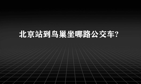 北京站到鸟巢坐哪路公交车?