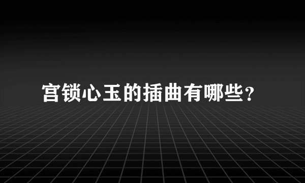 宫锁心玉的插曲有哪些？